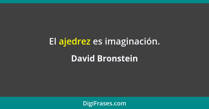 El ajedrez es imaginación.... - David Bronstein