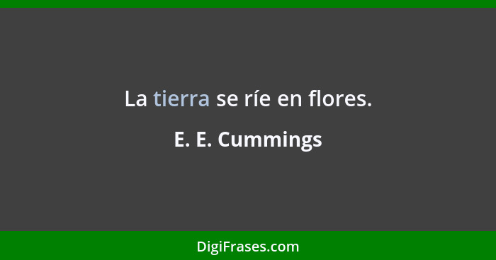 La tierra se ríe en flores.... - E. E. Cummings