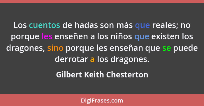 Los cuentos de hadas son más que reales; no porque les enseñen a los niños que existen los dragones, sino porque les enseña... - Gilbert Keith Chesterton