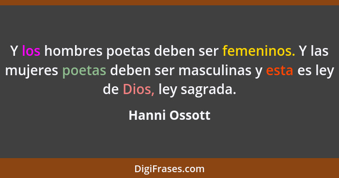 Y los hombres poetas deben ser femeninos. Y las mujeres poetas deben ser masculinas y esta es ley de Dios, ley sagrada.... - Hanni Ossott