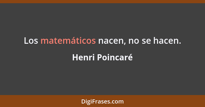 Los matemáticos nacen, no se hacen.... - Henri Poincaré
