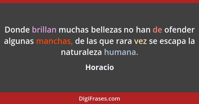 Donde brillan muchas bellezas no han de ofender algunas manchas, de las que rara vez se escapa la naturaleza humana.... - Horacio