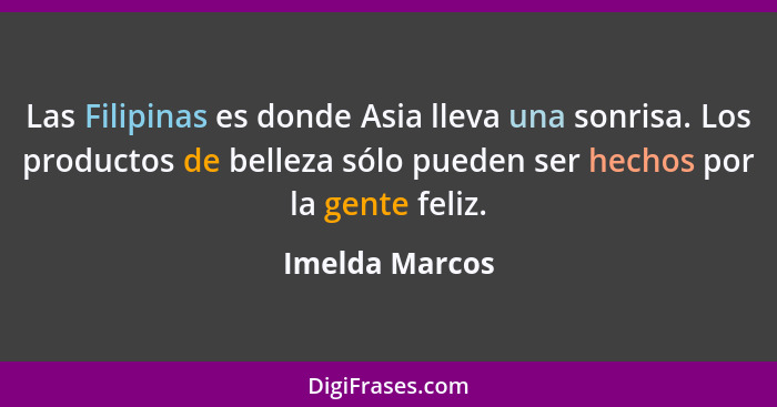 Las Filipinas es donde Asia lleva una sonrisa. Los productos de belleza sólo pueden ser hechos por la gente feliz.... - Imelda Marcos