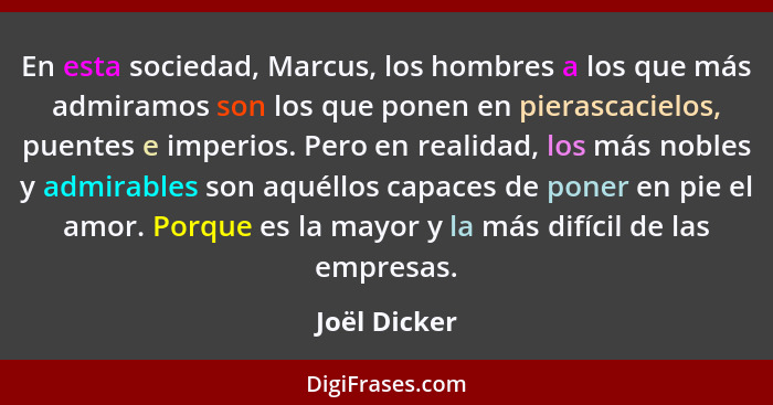 En esta sociedad, Marcus, los hombres a los que más admiramos son los que ponen en pierascacielos, puentes e imperios. Pero en realidad,... - Joël Dicker