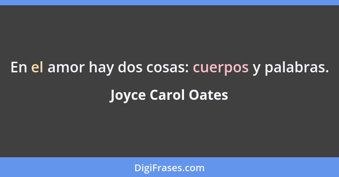 En el amor hay dos cosas: cuerpos y palabras.... - Joyce Carol Oates