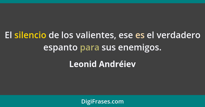 El silencio de los valientes, ese es el verdadero espanto para sus enemigos.... - Leonid Andréiev