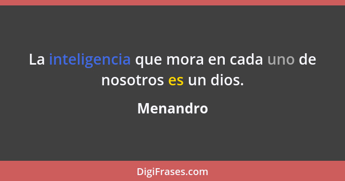 La inteligencia que mora en cada uno de nosotros es un dios.... - Menandro