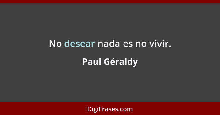 No desear nada es no vivir.... - Paul Géraldy