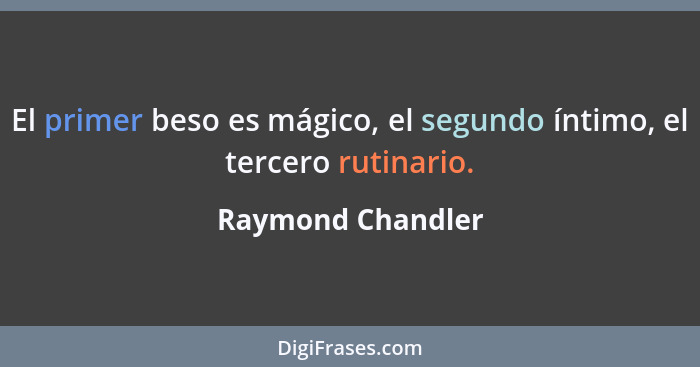 El primer beso es mágico, el segundo íntimo, el tercero rutinario.... - Raymond Chandler