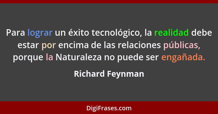 Para lograr un éxito tecnológico, la realidad debe estar por encima de las relaciones públicas, porque la Naturaleza no puede ser en... - Richard Feynman