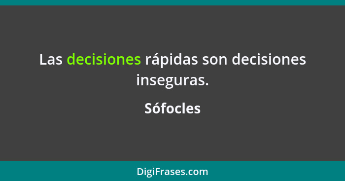 Las decisiones rápidas son decisiones inseguras.... - Sófocles