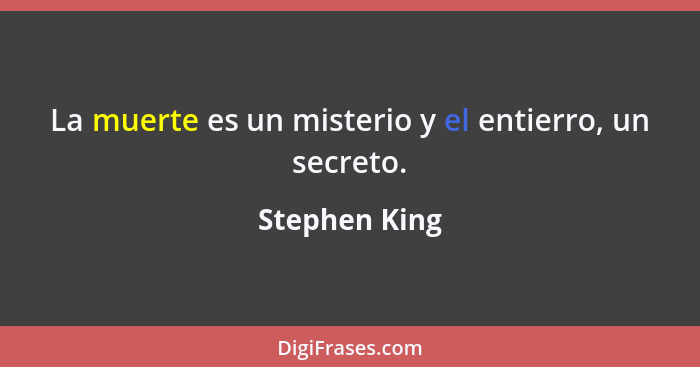 La muerte es un misterio y el entierro, un secreto.... - Stephen King