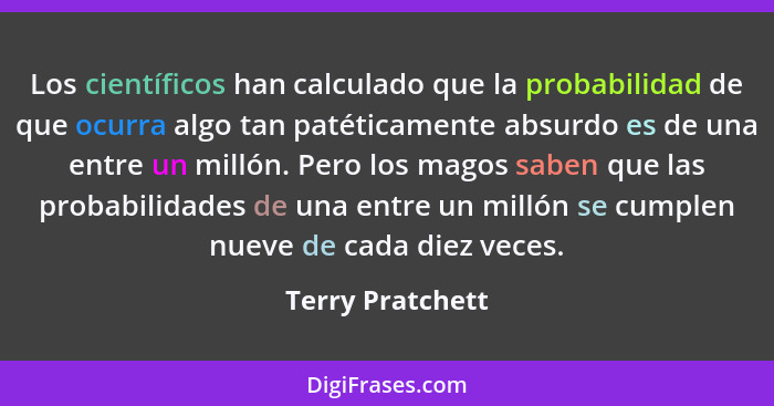 Los científicos han calculado que la probabilidad de que ocurra algo tan patéticamente absurdo es de una entre un millón. Pero los m... - Terry Pratchett