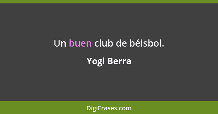 Un buen club de béisbol.... - Yogi Berra