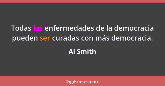 Todas las enfermedades de la democracia pueden ser curadas con más democracia.... - Al Smith