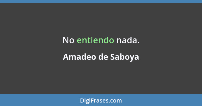 No entiendo nada.... - Amadeo de Saboya