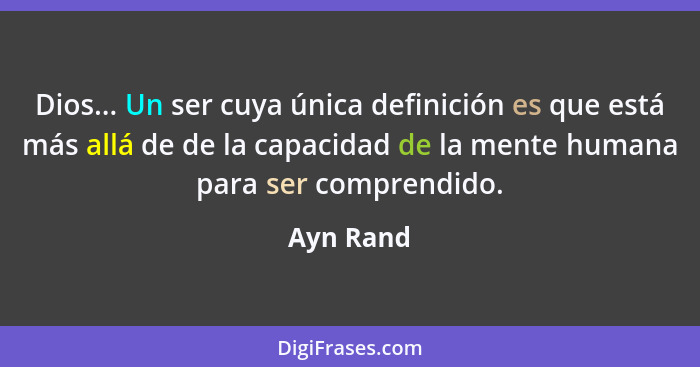 Dios... Un ser cuya única definición es que está más allá de de la capacidad de la mente humana para ser comprendido.... - Ayn Rand