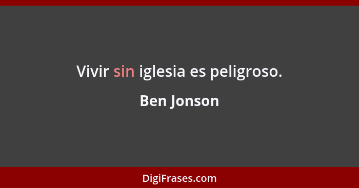 Vivir sin iglesia es peligroso.... - Ben Jonson