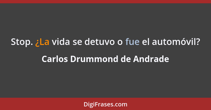 Stop. ¿La vida se detuvo o fue el automóvil?... - Carlos Drummond de Andrade