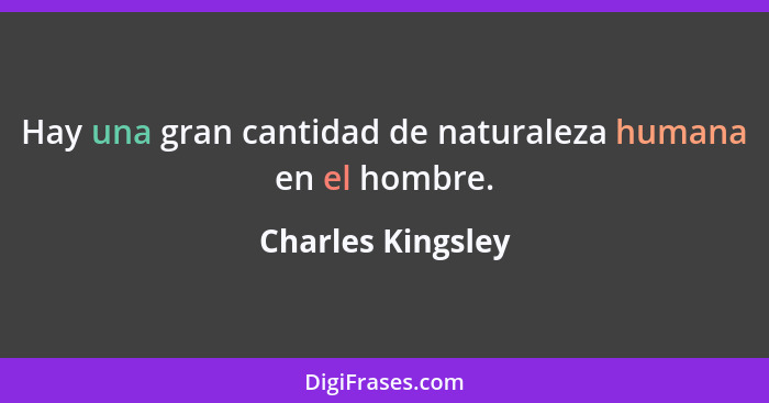 Hay una gran cantidad de naturaleza humana en el hombre.... - Charles Kingsley