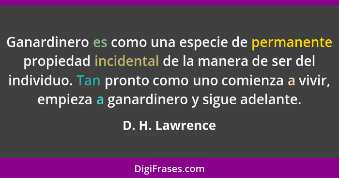 Ganardinero es como una especie de permanente propiedad incidental de la manera de ser del individuo. Tan pronto como uno comienza a... - D. H. Lawrence