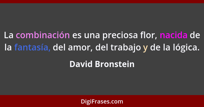 La combinación es una preciosa flor, nacida de la fantasía, del amor, del trabajo y de la lógica.... - David Bronstein