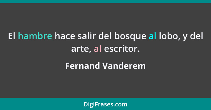 El hambre hace salir del bosque al lobo, y del arte, al escritor.... - Fernand Vanderem