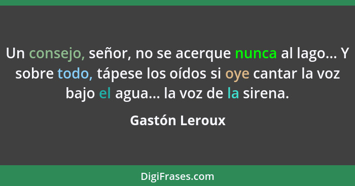 Un consejo, señor, no se acerque nunca al lago... Y sobre todo, tápese los oídos si oye cantar la voz bajo el agua... la voz de la sir... - Gastón Leroux