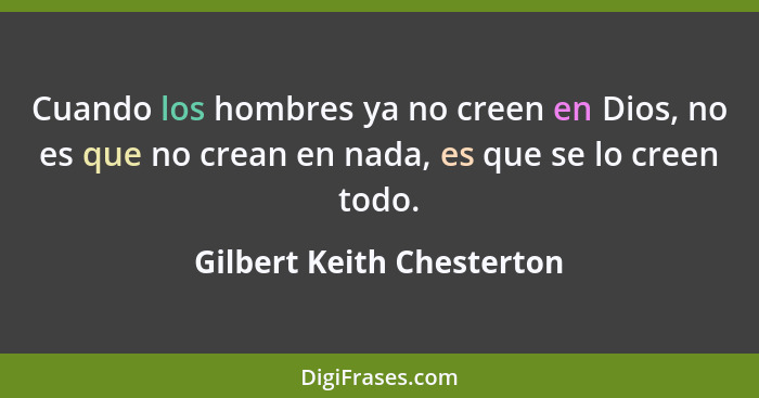 Cuando los hombres ya no creen en Dios, no es que no crean en nada, es que se lo creen todo.... - Gilbert Keith Chesterton