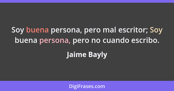 Soy buena persona, pero mal escritor; Soy buena persona, pero no cuando escribo.... - Jaime Bayly