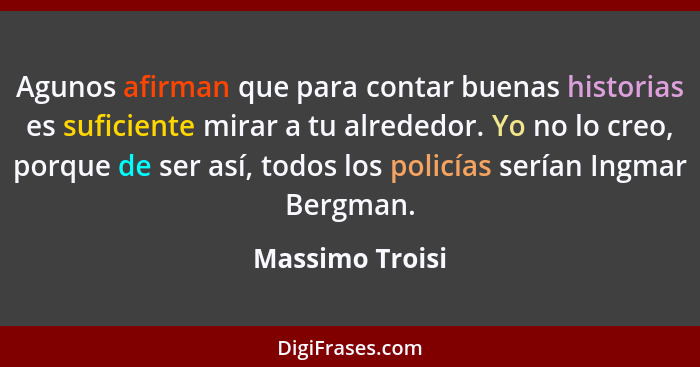 Agunos afirman que para contar buenas historias es suficiente mirar a tu alrededor. Yo no lo creo, porque de ser así, todos los polic... - Massimo Troisi