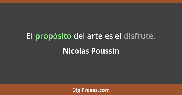 El propósito del arte es el disfrute.... - Nicolas Poussin