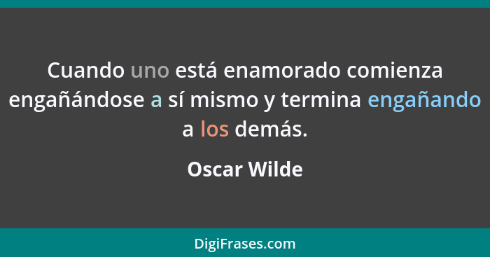 Cuando uno está enamorado comienza engañándose a sí mismo y termina engañando a los demás.... - Oscar Wilde