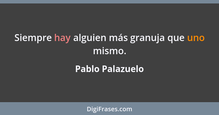 Siempre hay alguien más granuja que uno mismo.... - Pablo Palazuelo