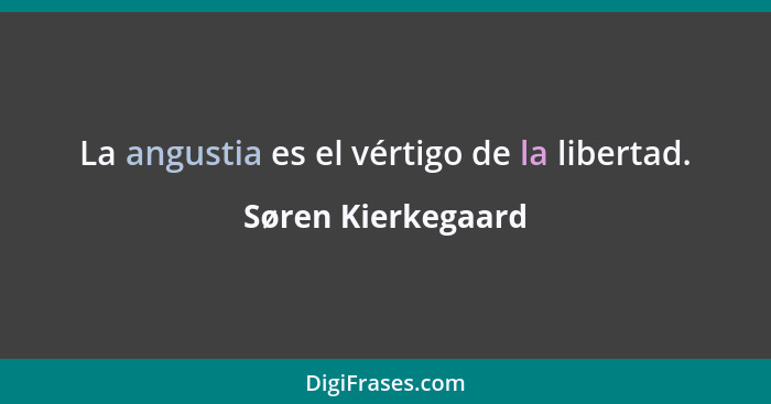 La angustia es el vértigo de la libertad.... - Søren Kierkegaard