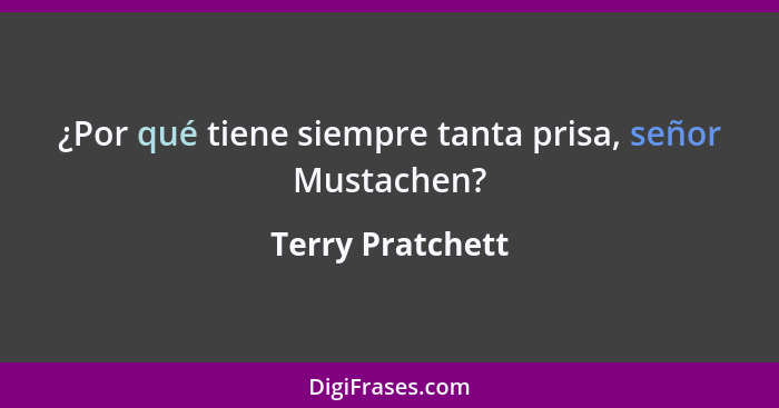 ¿Por qué tiene siempre tanta prisa, señor Mustachen?... - Terry Pratchett