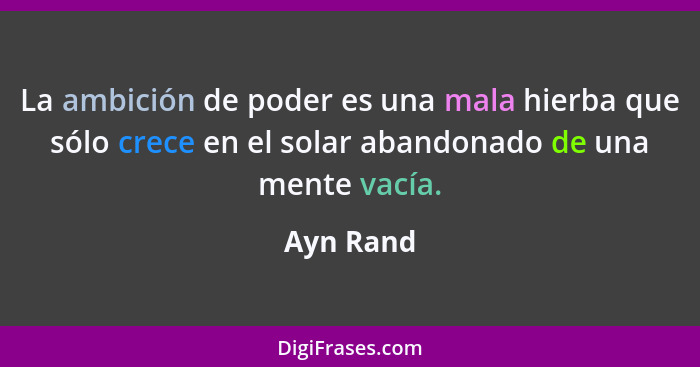 La ambición de poder es una mala hierba que sólo crece en el solar abandonado de una mente vacía.... - Ayn Rand