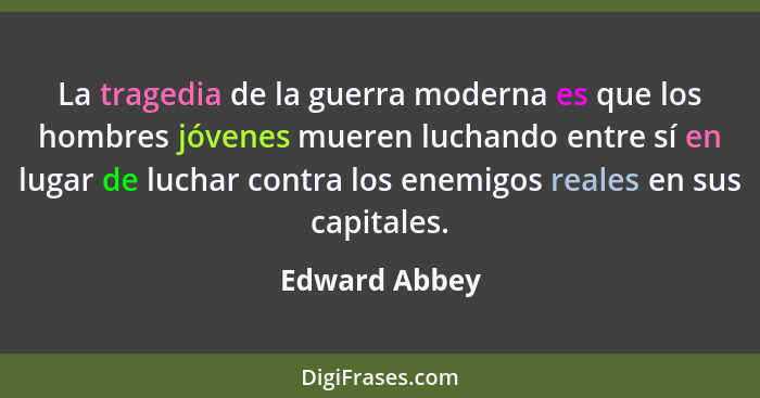 La tragedia de la guerra moderna es que los hombres jóvenes mueren luchando entre sí en lugar de luchar contra los enemigos reales en s... - Edward Abbey