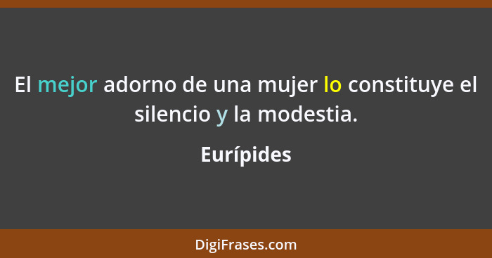 El mejor adorno de una mujer lo constituye el silencio y la modestia.... - Eurípides