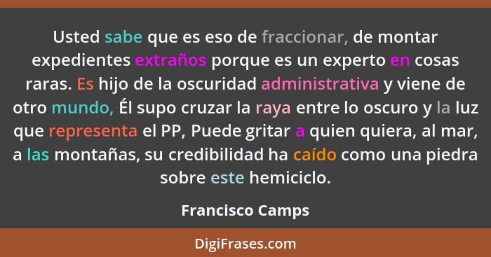 Usted sabe que es eso de fraccionar, de montar expedientes extraños porque es un experto en cosas raras. Es hijo de la oscuridad adm... - Francisco Camps