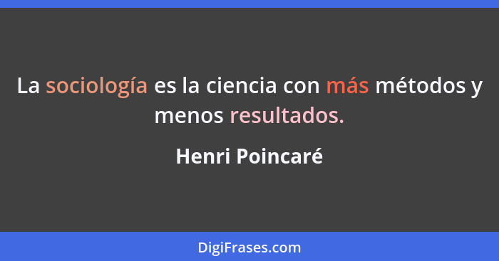 La sociología es la ciencia con más métodos y menos resultados.... - Henri Poincaré