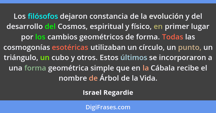 Los filósofos dejaron constancia de la evolución y del desarrollo del Cosmos, espiritual y físico, en primer lugar por los cambios g... - Israel Regardie