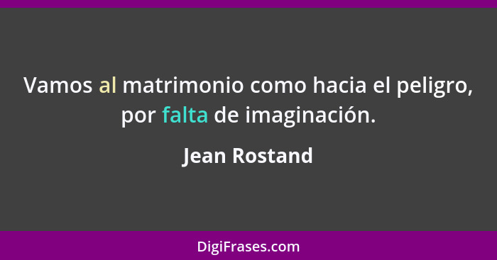 Vamos al matrimonio como hacia el peligro, por falta de imaginación.... - Jean Rostand