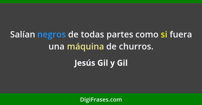 Salían negros de todas partes como si fuera una máquina de churros.... - Jesús Gil y Gil