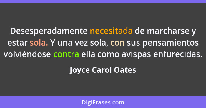 Desesperadamente necesitada de marcharse y estar sola. Y una vez sola, con sus pensamientos volviéndose contra ella como avispas e... - Joyce Carol Oates