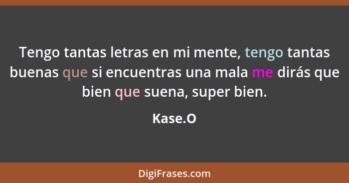 Tengo tantas letras en mi mente, tengo tantas buenas que si encuentras una mala me dirás que bien que suena, super bien.... - Kase.O