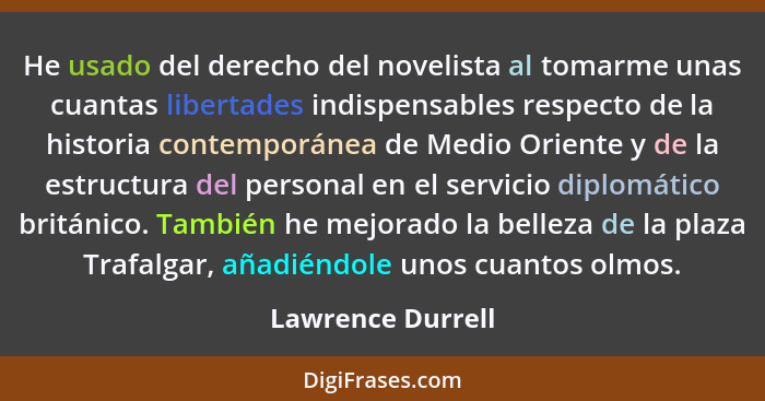 He usado del derecho del novelista al tomarme unas cuantas libertades indispensables respecto de la historia contemporánea de Medio... - Lawrence Durrell