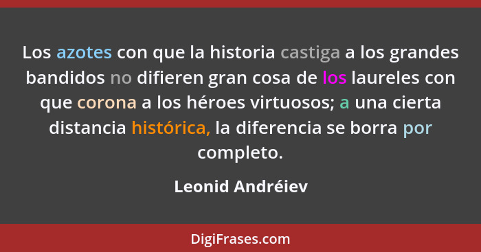 Los azotes con que la historia castiga a los grandes bandidos no difieren gran cosa de los laureles con que corona a los héroes virt... - Leonid Andréiev