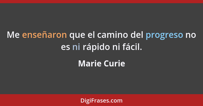 Me enseñaron que el camino del progreso no es ni rápido ni fácil.... - Marie Curie