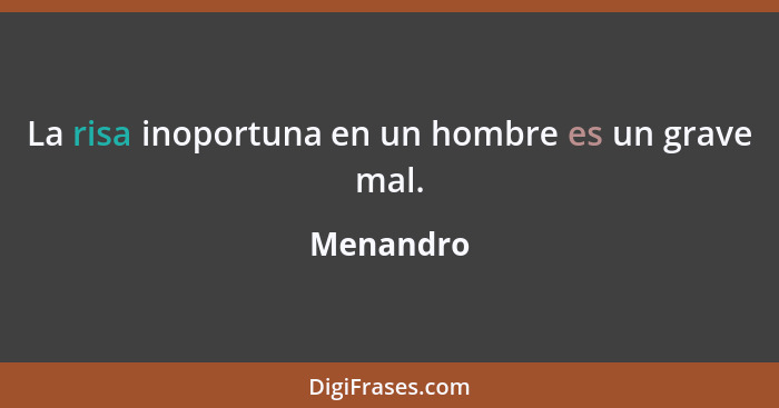 La risa inoportuna en un hombre es un grave mal.... - Menandro